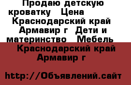 Продаю детскую кроватку › Цена ­ 3 500 - Краснодарский край, Армавир г. Дети и материнство » Мебель   . Краснодарский край,Армавир г.